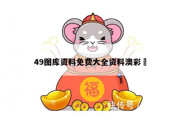 49图库资料免费大全资料澳彩	