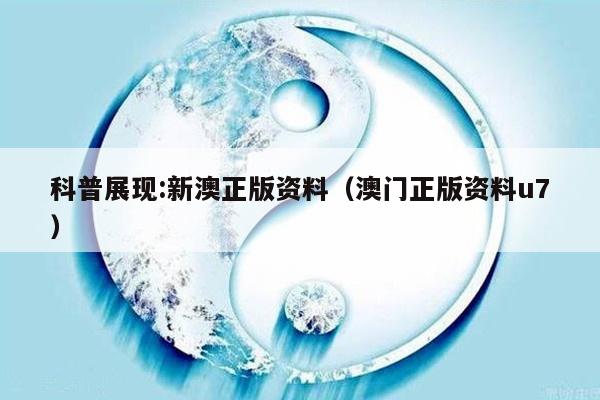 科普展现:新澳正版资料（澳门正版资料u7）