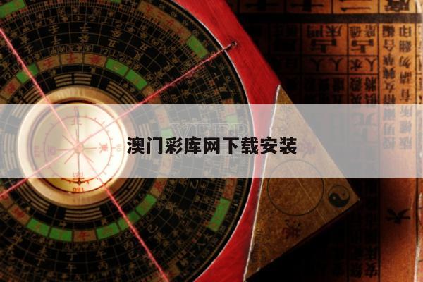 澳门彩库网下载安装