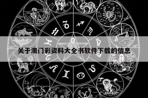 关于澳门彩资料大全书软件下载的信息